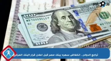 تراجع الدولار.. انخفاض سعره ببنك مصر قبل إعلان قرار البنك المركزي